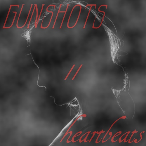 gunshots // heartbeats