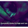 everybody thinks i'm high and i am