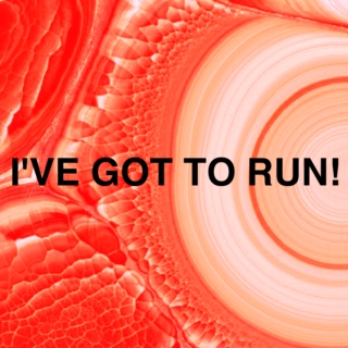 I'VE GOT TO RUN!