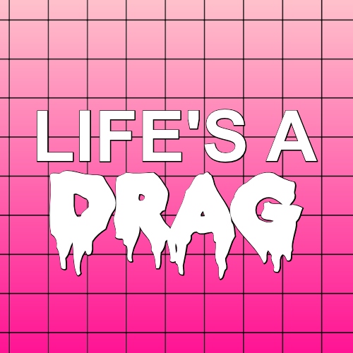 life's a drag. 