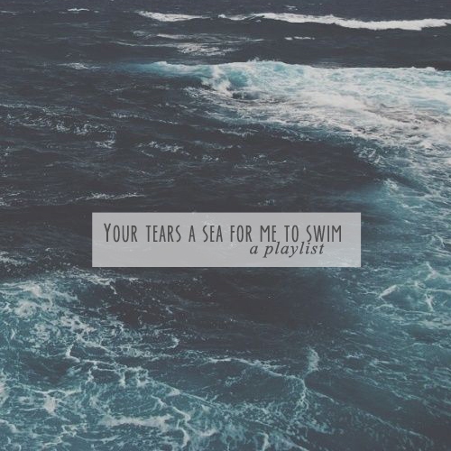 Your tears a sea for me to swim