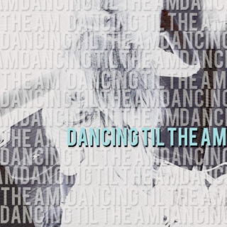 Dancing til the am