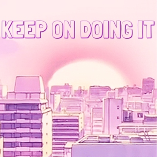 keep on doing it