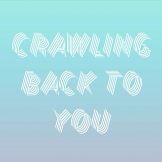 Crawling Back to You