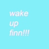 wake up finn!!!!