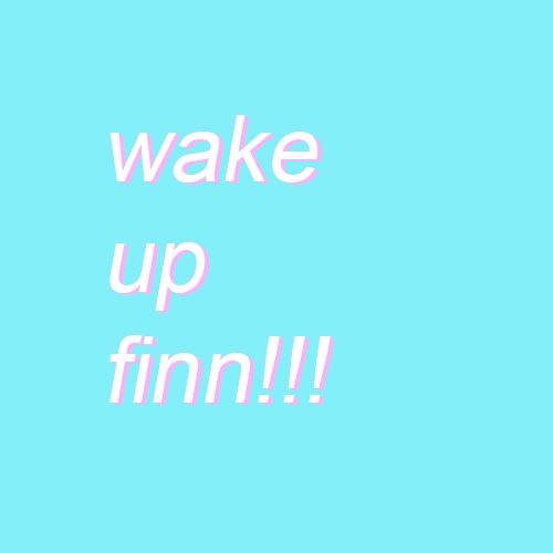 wake up finn!!!!