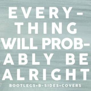 Everything Will Probably Be Alright - Bootlegs+BSides+Covers