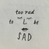 too rad to be sad
