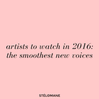 Artists to Watch in 2016: The Smoothest New Voices