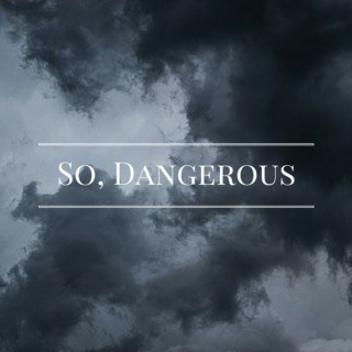 So, Dangerous 