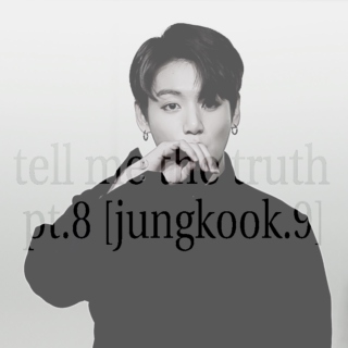 tell me the truth pt.8 [jungkook.9]