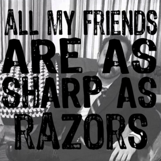 all my friends are as sharp as razors