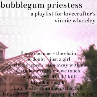 bubblegum priestess - playlist for lovecrafter's vinnie whateley