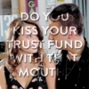 do you kiss your trust fund with that mouth?