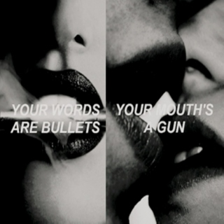 Your words are bullets; Your mouth's a gun. |