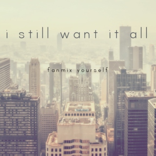 i still want it all