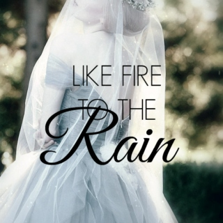 Like Fire to the Rain