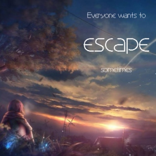Everyone wants to escape sometimes.