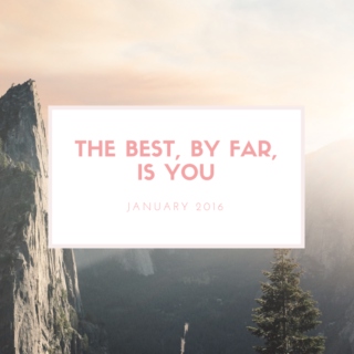 January 2016 - "the best, by far, is you"