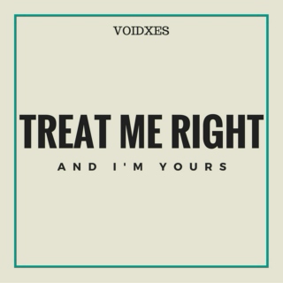TREAT ME RIGHT: And I'm Yours...