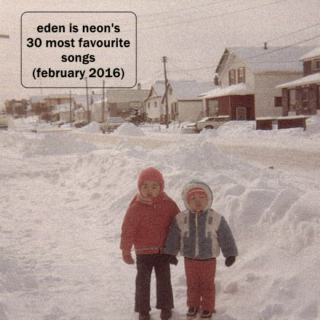 eden is neon's 30 most favourite songs (february 2016)