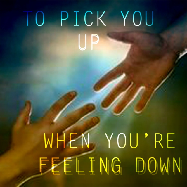To Pick You Up When You're Feeling Down