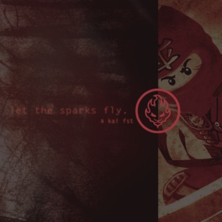 let the sparks fly. -a kai fst-