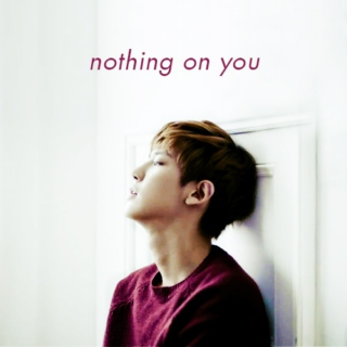 nothing on you