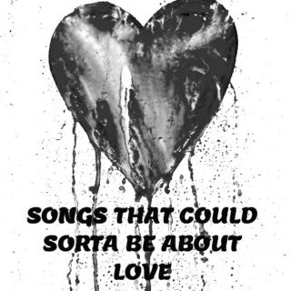 Songs That Could Sorta Be About Love