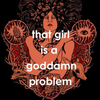 that girl is a goddamn problem