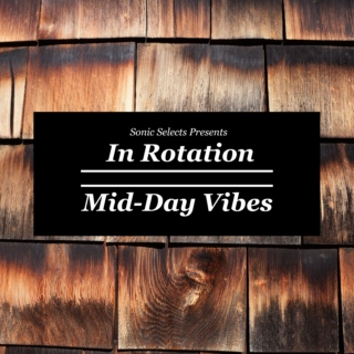 In Rotation: Mid-Day Vibes