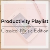 Productivity Playlist- Classical Music Edition