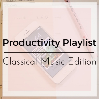 Productivity Playlist- Classical Music Edition