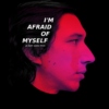 I'm afraid of myself