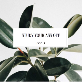 STUDY YOUR ASS OFF // VOL. I