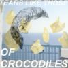 TEARS LIKE THOSE OF CROCODILES