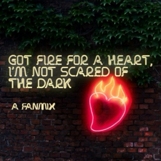 Got fire for a heart, i'm not scared of the dark fanmix