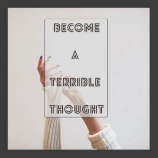 become a terrible thought
