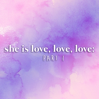 she is love, love, love: part 1
