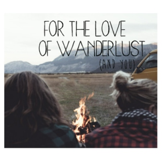 for the love of wanderlust (and you).