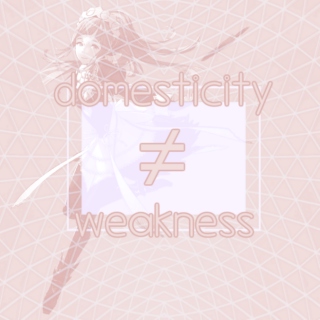 domesticity ≠ weakness