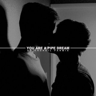 YOU ARE A PIPE DREAM
