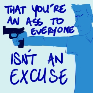 that you're an ass to everyone isn't an excuse