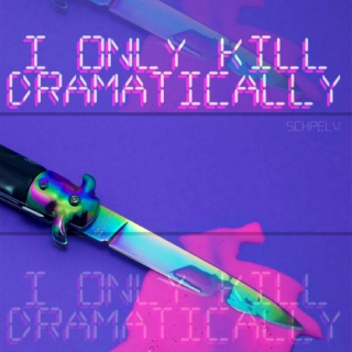 i only kill dramatically