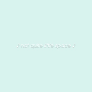 ♡ Not Quite Little Space ♡