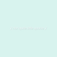 ♡ Not Quite Little Space ♡