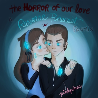  The Horror of Our Love - A Reverse Pinecest Fanmix