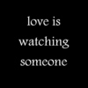 love is watching someone