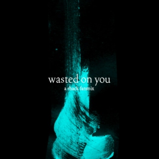 wasted on you