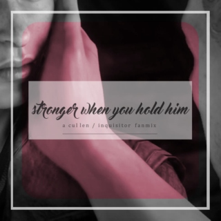 stronger when you hold him. 